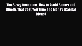 Read The Savvy Consumer: How to Avoid Scams and Ripoffs That Cost You Time and Money (Capital