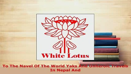 PDF  To The Navel Of The World Yaks And Unheroic Travels In Nepal And Read Full Ebook