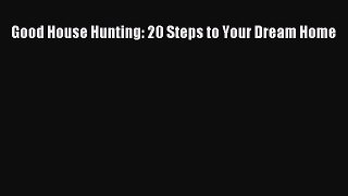 Read Good House Hunting: 20 Steps to Your Dream Home Ebook Free