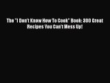 PDF The I Don't Know How To Cook Book: 300 Great Recipes You Can't Mess Up!  EBook