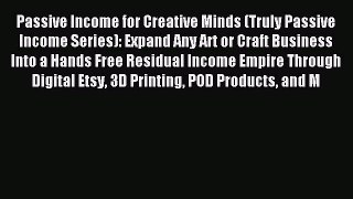 Read Passive Income for Creative Minds (Truly Passive Income Series): Expand Any Art or Craft