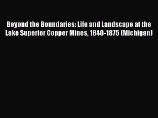 [Read book] Beyond the Boundaries: Life and Landscape at the Lake Superior Copper Mines 1840-1875