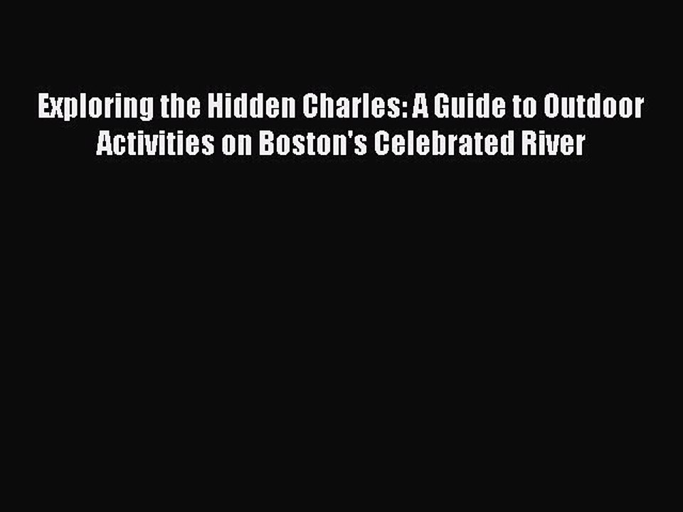 Download Exploring the Hidden Charles: A Guide to Outdoor Activities on Boston's Celebrated