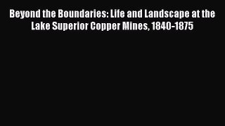 Read Beyond the Boundaries: Life and Landscape at the Lake Superior Copper Mines 1840-1875