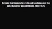 Read Beyond the Boundaries: Life and Landscape at the Lake Superior Copper Mines 1840-1875