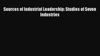 Read Sources of Industrial Leadership: Studies of Seven Industries Ebook Free