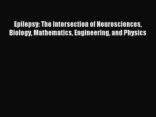 Read Epilepsy: The Intersection of Neurosciences Biology Mathematics Engineering and Physics