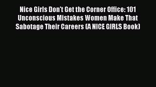 Read Nice Girls Don't Get the Corner Office: 101 Unconscious Mistakes Women Make That Sabotage