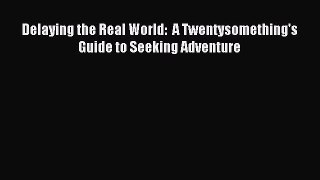 Download Delaying the Real World:  A Twentysomething's Guide to Seeking Adventure PDF Free