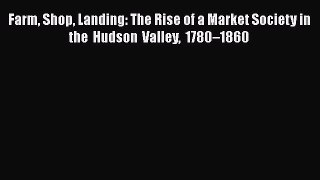 [Read book] Farm Shop Landing: The Rise of a Market Society in the Hudson Valley 1780–1860