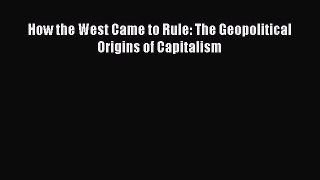 Read How the West Came to Rule: The Geopolitical Origins of Capitalism Ebook Free