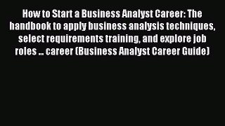 Read How to Start a Business Analyst Career: The handbook to apply business analysis techniques