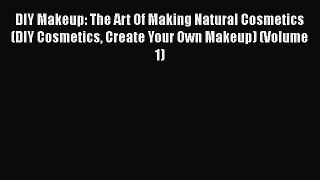 Download DIY Makeup: The Art Of Making Natural Cosmetics (DIY Cosmetics Create Your Own Makeup)