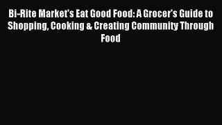 Read Bi-Rite Market's Eat Good Food: A Grocer's Guide to Shopping Cooking & Creating Community