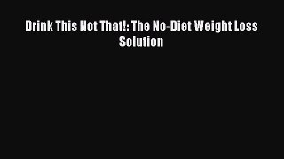 Read Drink This Not That!: The No-Diet Weight Loss Solution PDF Online