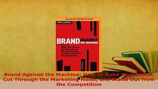 PDF  Brand Against the Machine How to Build Your Brand Cut Through the Marketing Noise and Read Full Ebook