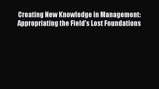 [Read book] Creating New Knowledge in Management: Appropriating the Field’s Lost Foundations