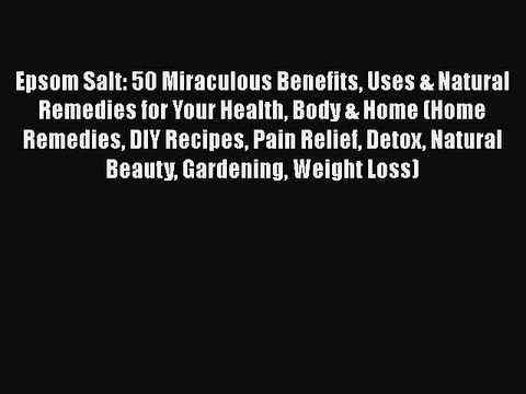 PDF Epsom Salt: 50 Miraculous Benefits Uses & Natural Remedies for Your Health Body & Home