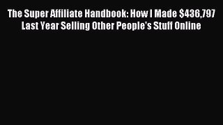 Read The Super Affiliate Handbook: How I Made $436797 Last Year Selling Other People's Stuff