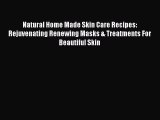 PDF Natural Home Made Skin Care Recipes: Rejuvenating Renewing Masks & Treatments For Beautiful