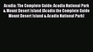 Read Acadia: The Complete Guide: Acadia National Park & Mount Desert Island (Acadia the Complete