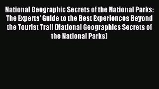 Download National Geographic Secrets of the National Parks: The Experts' Guide to the Best