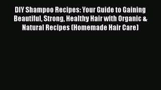 Download DIY Shampoo Recipes: Your Guide to Gaining Beautiful Strong Healthy Hair with Organic