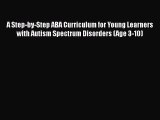 Read A Step-by-Step ABA Curriculum for Young Learners with Autism Spectrum Disorders (Age 3-10)