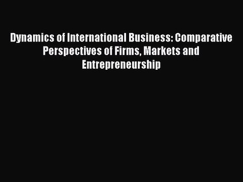 PDF Dynamics of International Business: Comparative Perspectives of Firms Markets and Entrepreneurship