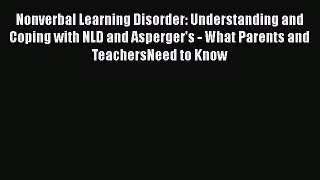 Read Nonverbal Learning Disorder: Understanding and Coping with NLD and Asperger's - What Parents