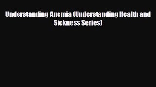 Read ‪Understanding Anemia (Understanding Health and Sickness Series)‬ Ebook Free