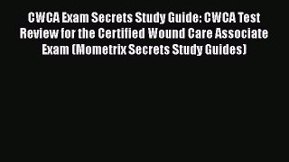 Read CWCA Exam Secrets Study Guide: CWCA Test Review for the Certified Wound Care Associate