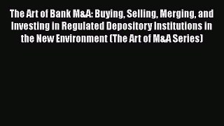 [Read book] The Art of Bank M&A: Buying Selling Merging and Investing in Regulated Depository