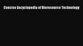 Read Concise Encyclopedia of Bioresource Technology Ebook Free