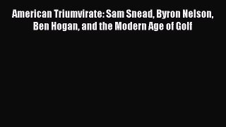 PDF American Triumvirate: Sam Snead Byron Nelson Ben Hogan and the Modern Age of Golf  EBook