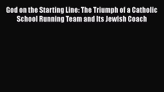 Download God on the Starting Line: The Triumph of a Catholic School Running Team and Its Jewish
