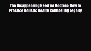 Read ‪The Disappearing Need for Doctors: How to Practice Holistic Health Counseling Legally‬