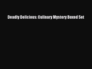 Download Deadly Delicious: Culinary Mystery Boxed Set  Read Online