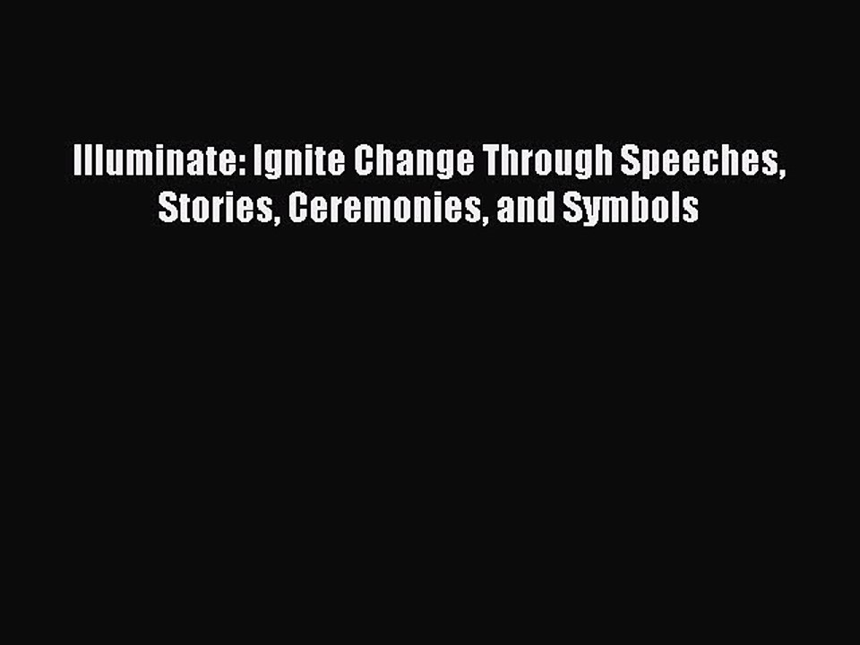 Download Illuminate: Ignite Change Through Speeches Stories Ceremonies and Symbols  Read Online