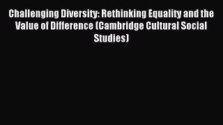 Read Challenging Diversity: Rethinking Equality and the Value of Difference (Cambridge Cultural