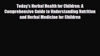 Read ‪Today's Herbal Health for Children: A Comprehensive Guide to Understanding Nutrition