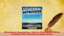 Read  Situational Depression How to Feel Better While Dealing With Situational Depression PDF Free