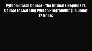 Read Python: Crash Course - The Ultimate Beginner's Course to Learning Python Programming in