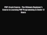 Download PHP: Crash Course - The Ultimate Beginner's Course to Learning PHP Programming in