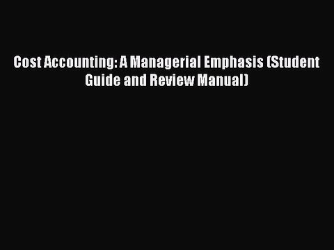 PDF Cost Accounting: A Managerial Emphasis (Student Guide and Review Manual) Free Books