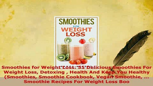 Download Smoothies for Weight Loss 55 Delicious Smoothies For Weight Loss Detoxing Health And Read Full Ebook