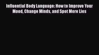 PDF Influential Body Language: How to Improve Your Mood Change Minds and Spot More Lies Free