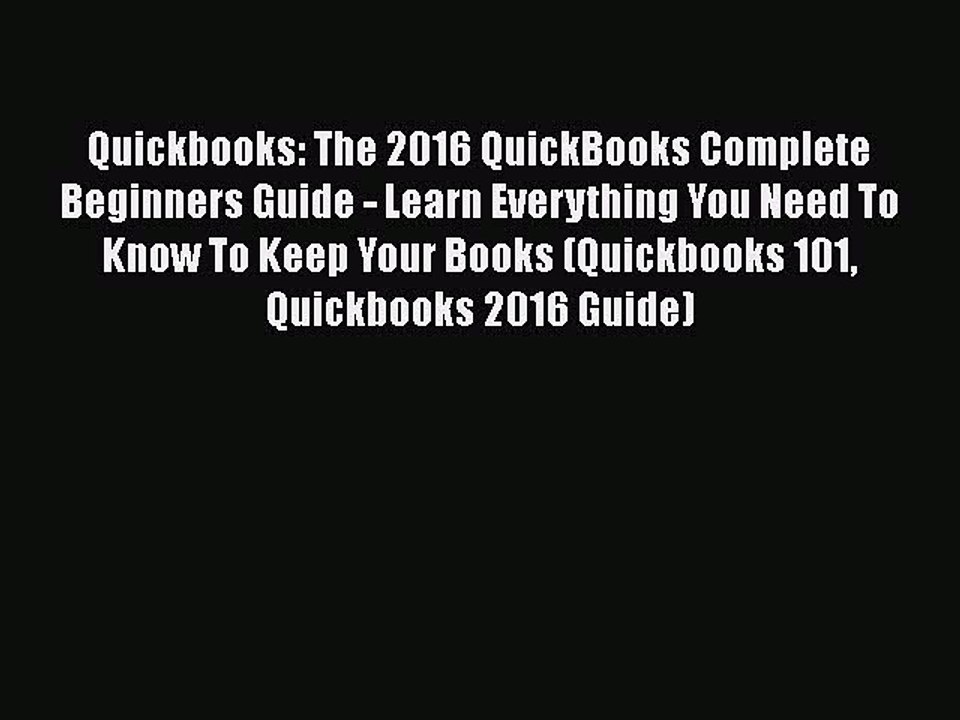 Download Quickbooks: The 2016 QuickBooks Complete Beginners Guide - Learn Everything You Need