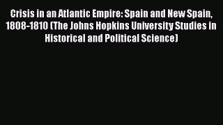 [Read book] Crisis in an Atlantic Empire: Spain and New Spain 1808-1810 (The Johns Hopkins