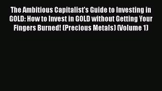 [Read book] The Ambitious Capitalist's Guide to Investing in GOLD: How to Invest in GOLD without